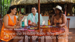 Escape the Holiday Rush: Why Belize Is the Ultimate Pre & Post-Holiday Getaway
